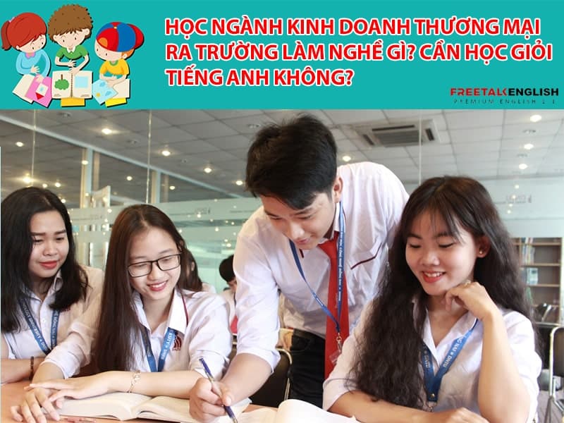 Học ngành Kinh doanh thương mại ra trường làm nghề gì? Cần học giỏi tiếng Anh không?