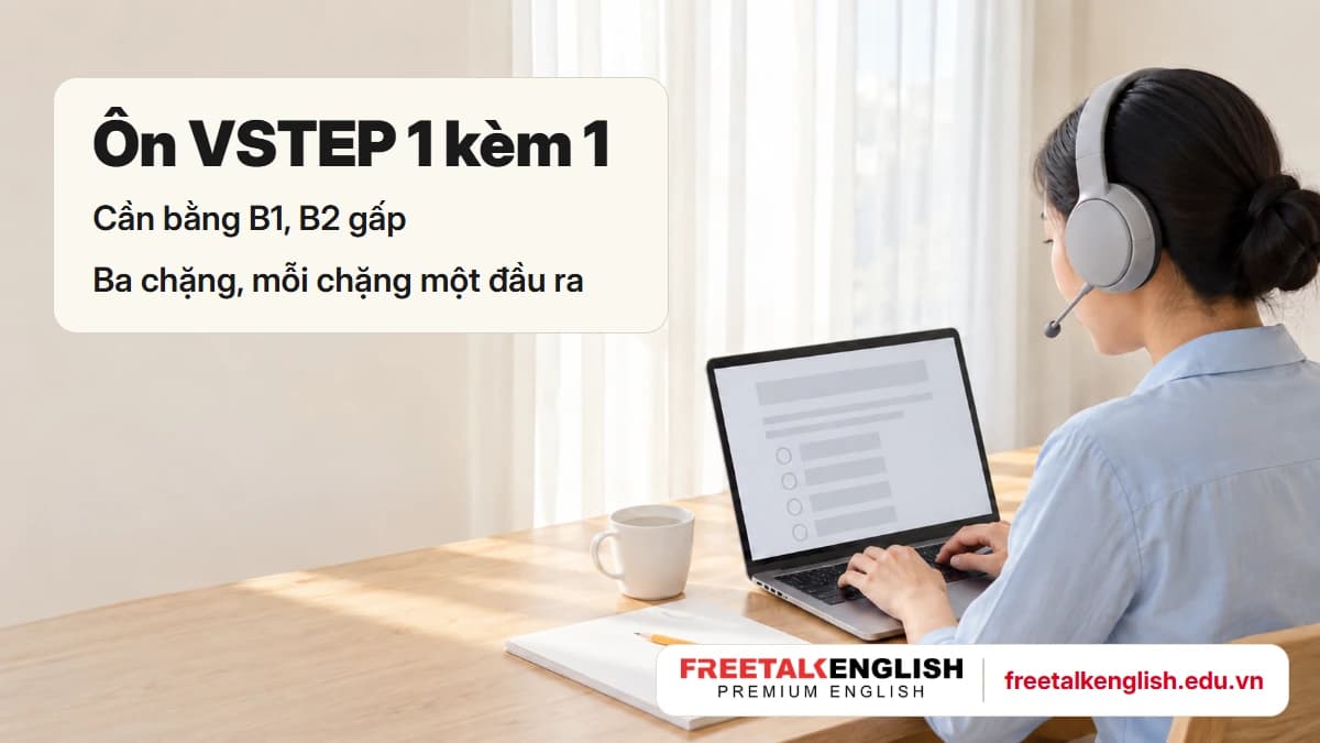 Cần bằng B1, B2 gấp: ôn VSTEP 1 kèm 1 giúp bạn đạt gì từng chặng