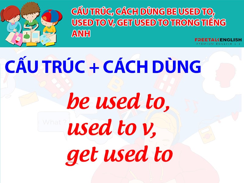 Cấu trúc, cách dùng be used to, used to v, get used to trong tiếng Anh