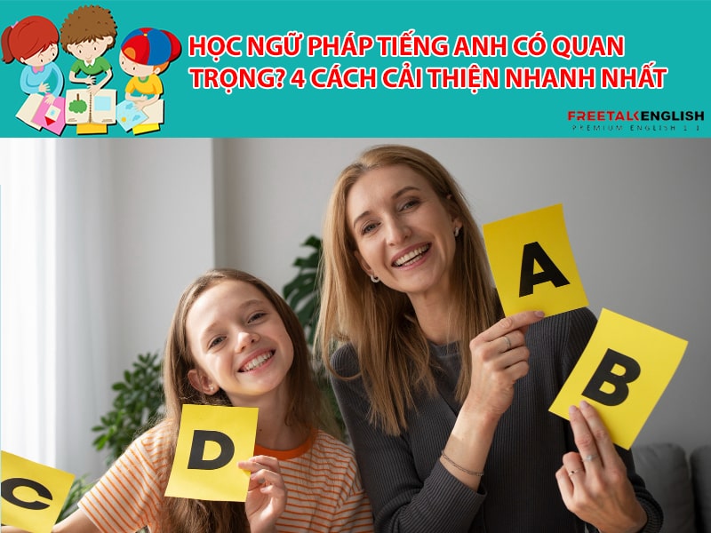 Học ngữ pháp tiếng Anh có quan trọng? 4 cách cải thiện nhanh nhất