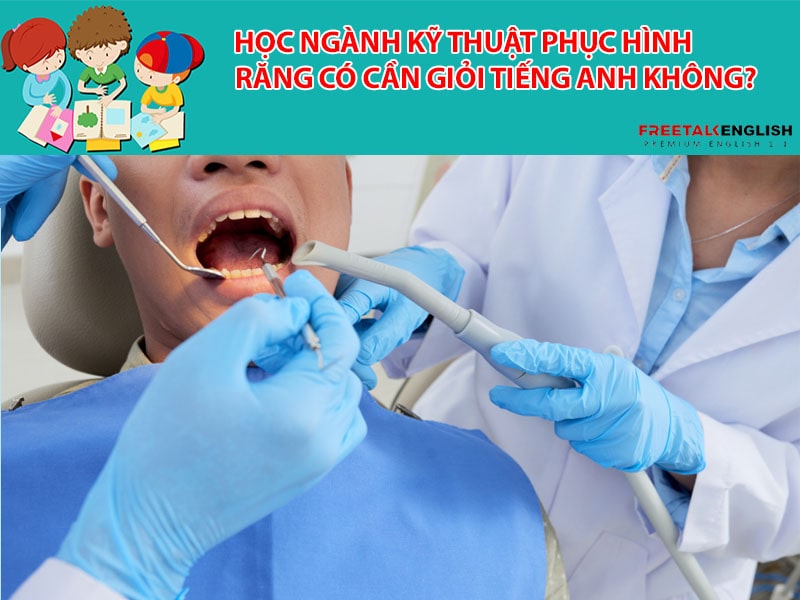 Học ngành kỹ thuật phục hình răng có cần giỏi tiếng Anh không?