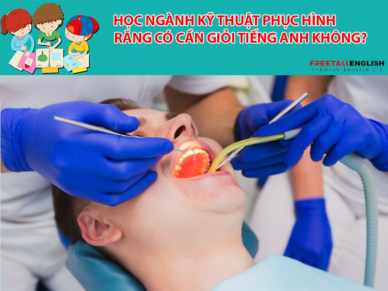 Học ngành kỹ thuật phục hình răng có cần giỏi tiếng Anh không?