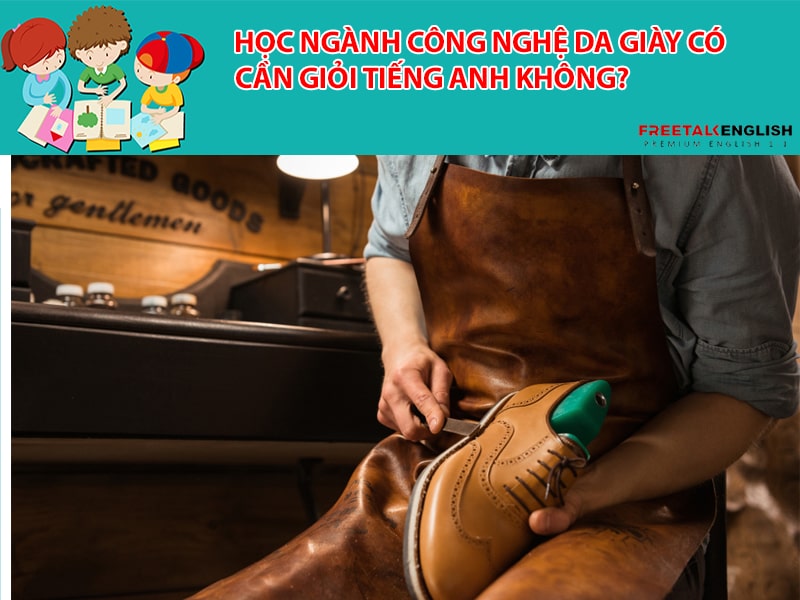 Học ngành công nghệ da giày có cần giỏi tiếng Anh không?
