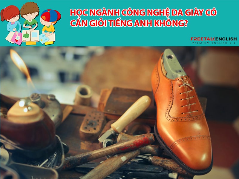 Học ngành công nghệ da giày có cần giỏi tiếng Anh không?