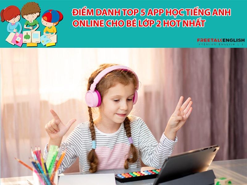 Điểm danh top 5 app học tiếng Anh online cho bé lớp 2 HOT nhất
