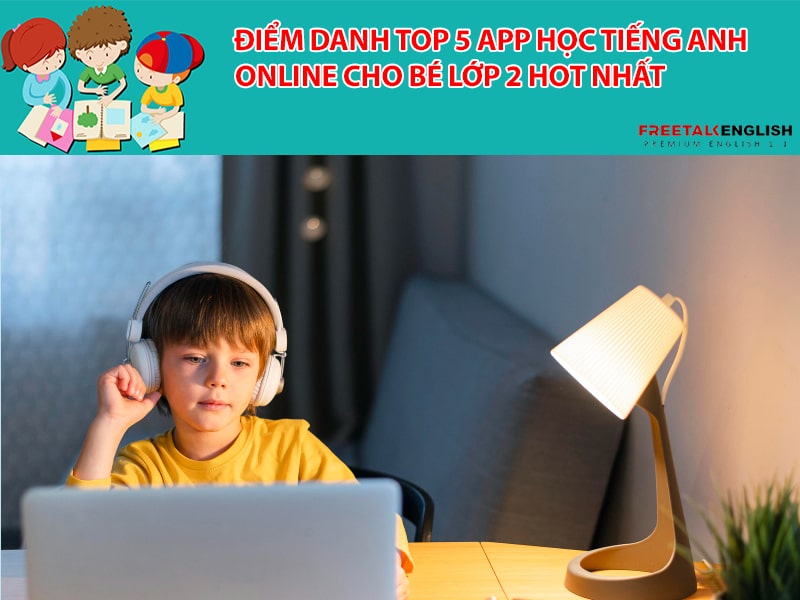 Điểm danh top 5 app học tiếng Anh online cho bé lớp 2 HOT nhất