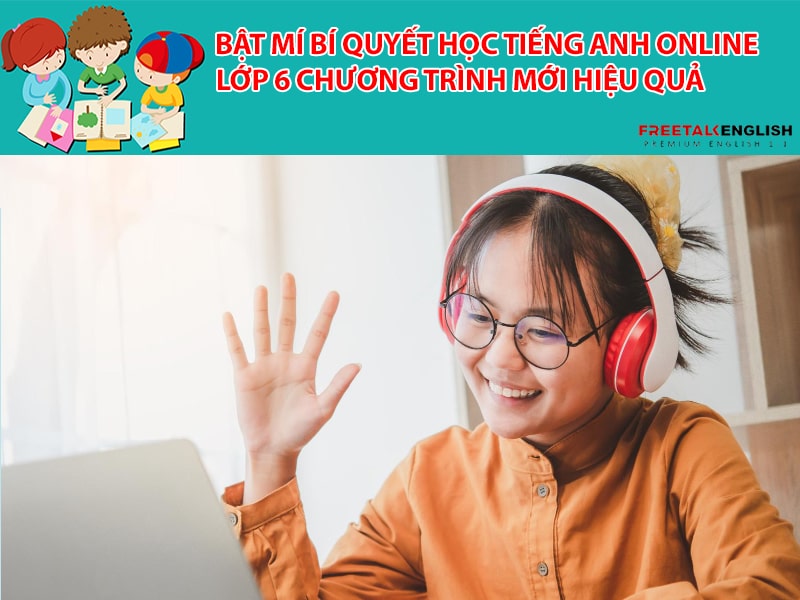 Bật mí bí quyết học tiếng Anh online lớp 6 chương trình mới hiệu quả