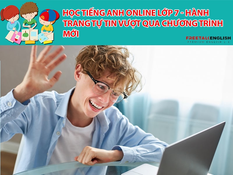 Học tiếng Anh online lớp 7 - Hành trang tự tin vượt qua chương trình mới