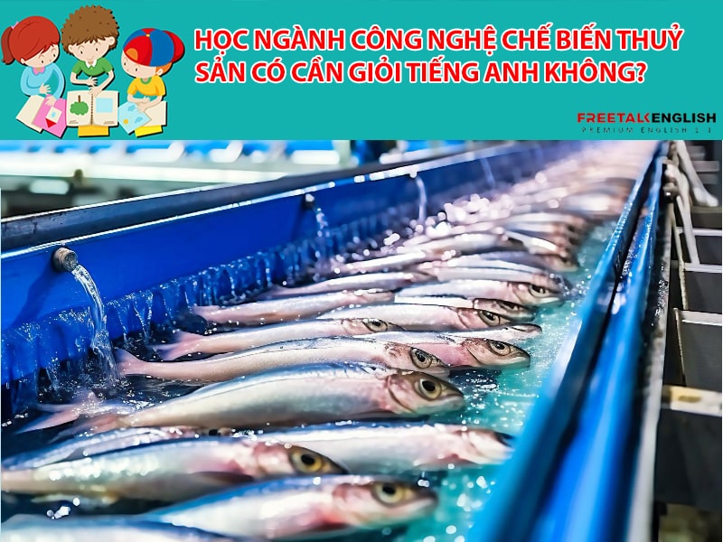 Học ngành Công nghệ chế biến thuỷ sản có cần giỏi tiếng Anh không?