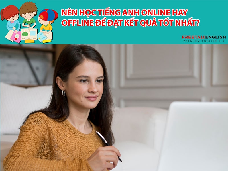Nên học tiếng Anh online hay offline để đạt kết quả tốt nhất?