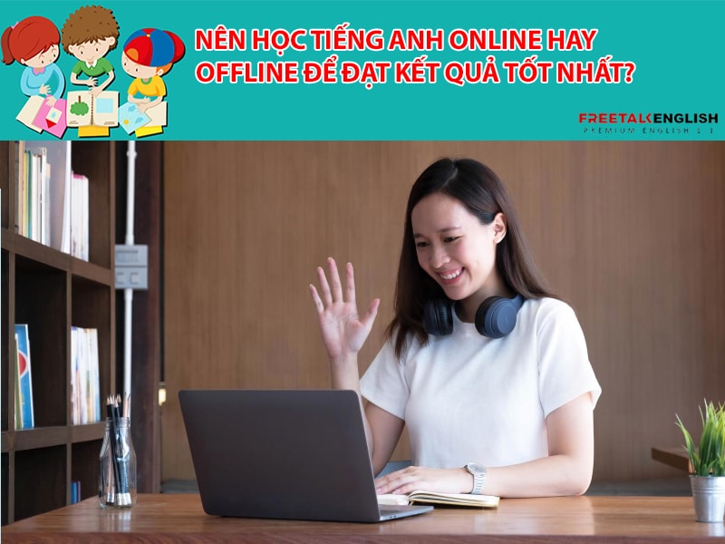 Nên học tiếng Anh online hay offline để đạt kết quả tốt nhất?