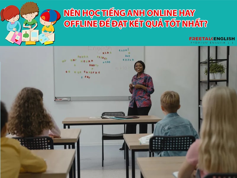 Nên học tiếng Anh online hay offline để đạt kết quả tốt nhất?