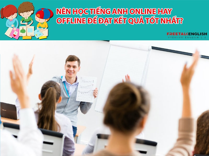 Nên học tiếng Anh online hay offline để đạt kết quả tốt nhất?