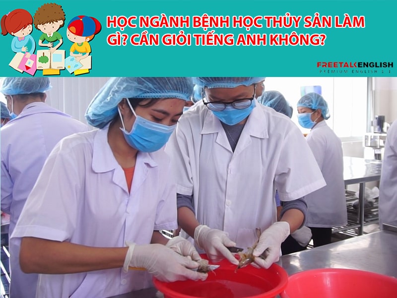 Học ngành bệnh học thủy sản làm gì? Cần giỏi tiếng anh không?