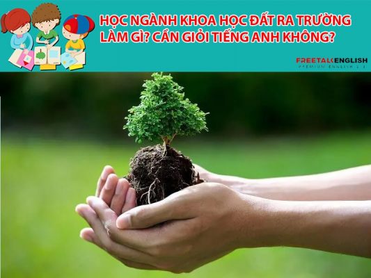 Học ngành khoa học đất ra trường làm gì? Cần giỏi Tiếng Anh không?