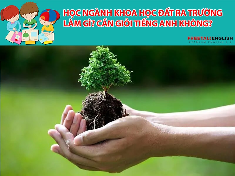 Học ngành khoa học đất ra trường làm gì? Cần giỏi Tiếng Anh không?