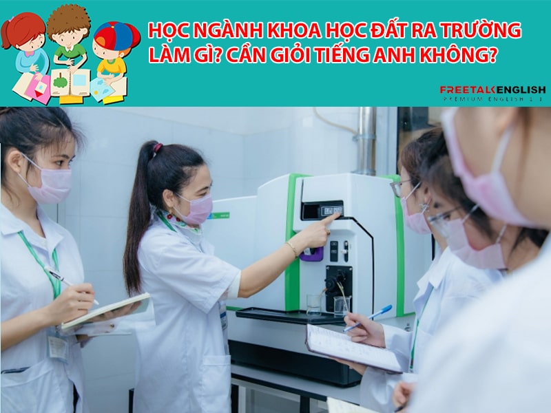 Học ngành khoa học đất ra trường làm gì? Cần giỏi Tiếng Anh không?