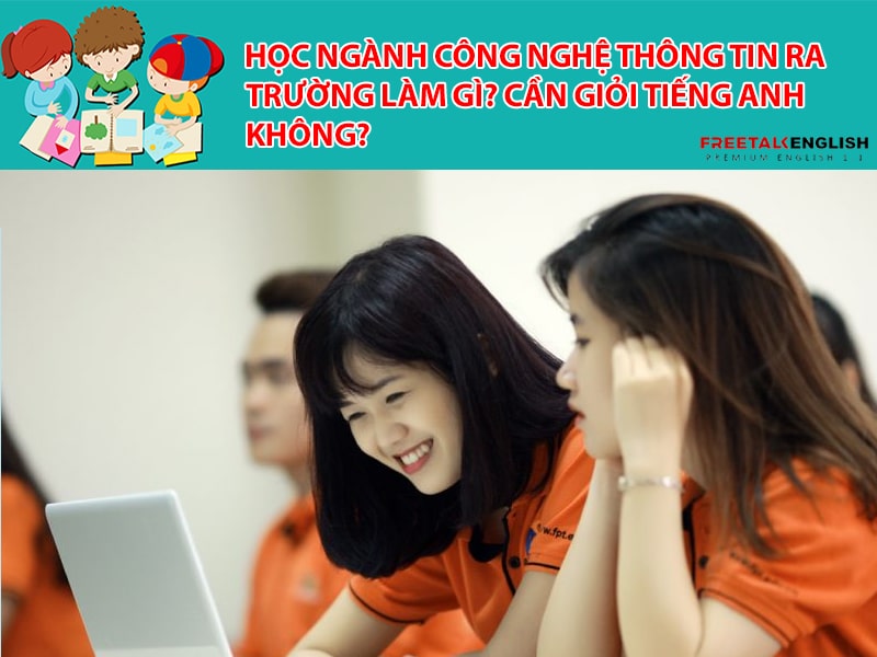 Học ngành Công nghệ thông tin ra trường làm gì? Cần giỏi Tiếng Anh không?