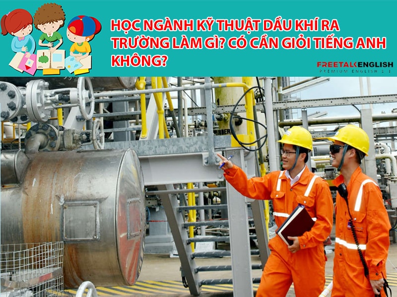 Học ngành kỹ thuật dầu khí ra trường làm gì? Có cần giỏi Tiếng Anh không?
