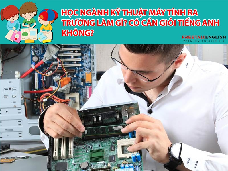 Học ngành Kỹ thuật máy tính ra trường làm gì? Có cần giỏi Tiếng Anh không?