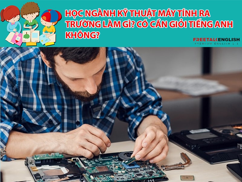 Học ngành Kỹ thuật máy tính ra trường làm gì? Có cần giỏi Tiếng Anh không?