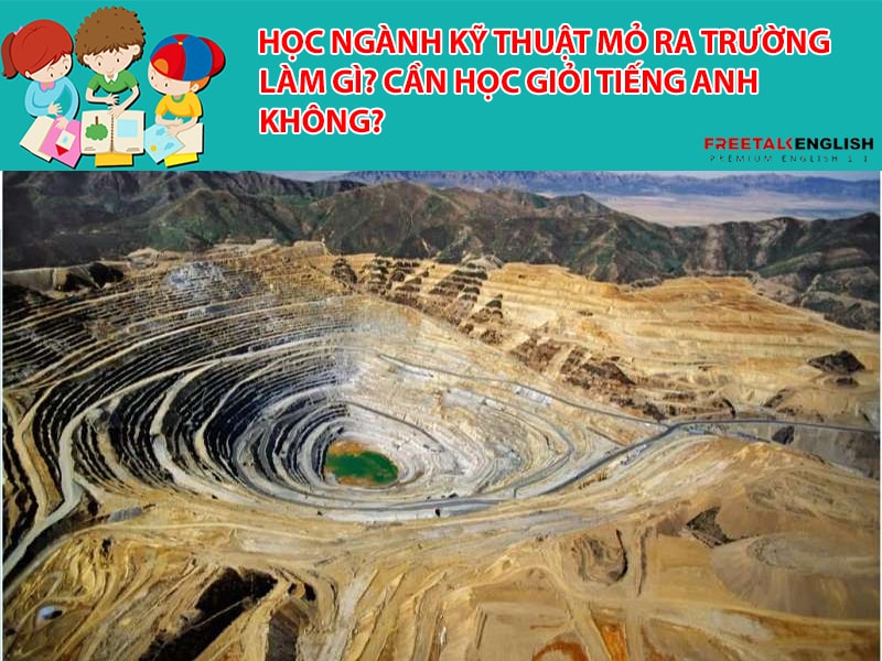 Học ngành Kỹ thuật mỏ ra trường làm gì? Cần học giỏi Tiếng Anh không?