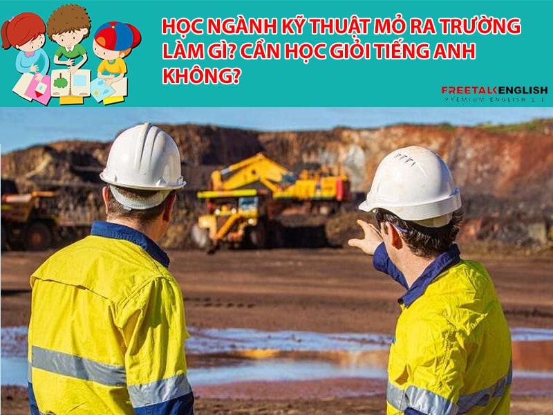 Học ngành Kỹ thuật mỏ ra trường làm gì? Cần học giỏi Tiếng Anh không?