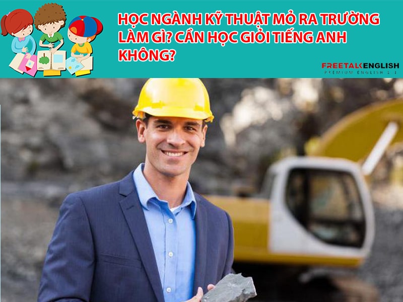 Học ngành Kỹ thuật mỏ ra trường làm gì? Cần học giỏi Tiếng Anh không?