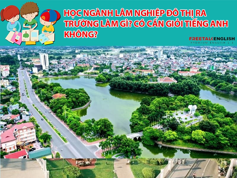 Học ngành Lâm nghiệp đô thị ra trường làm gì? Có cần giỏi Tiếng Anh không?