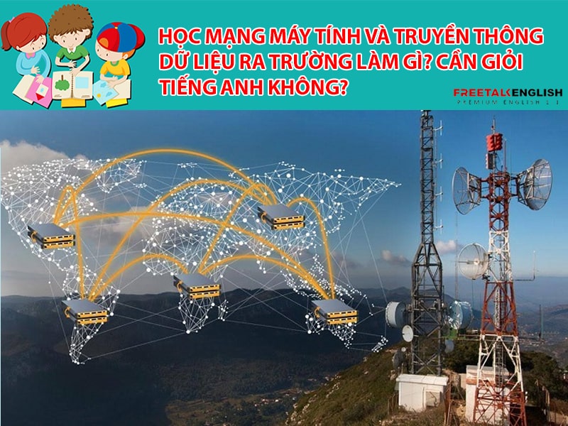 Học Mạng máy tính và truyền thông dữ liệu ra trường làm gì? Cần giỏi Tiếng Anh không?