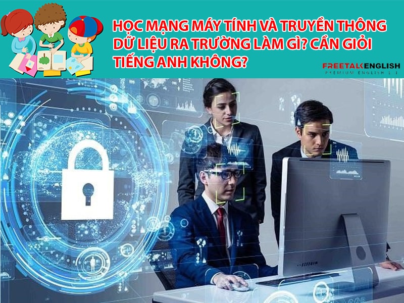 Học Mạng máy tính và truyền thông dữ liệu ra trường làm gì? Cần giỏi Tiếng Anh không?
