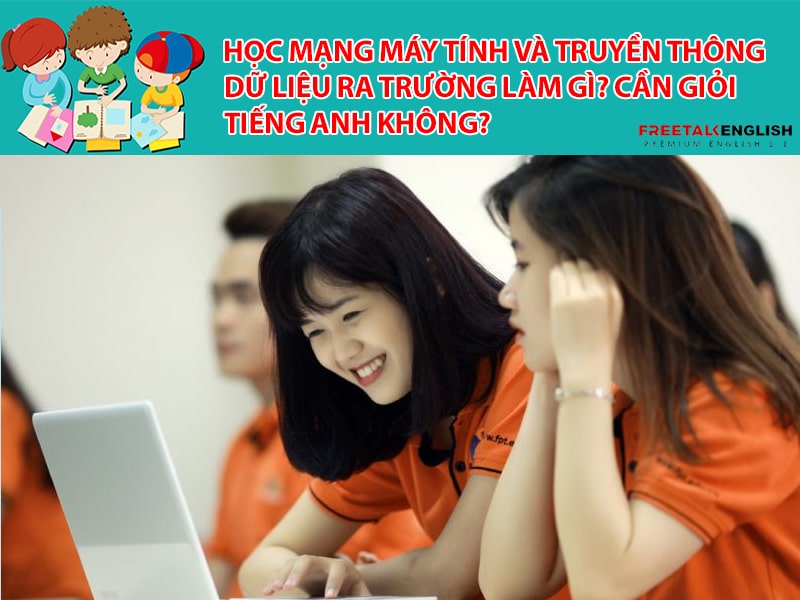 Học Mạng máy tính và truyền thông dữ liệu ra trường làm gì? Cần giỏi Tiếng Anh không?