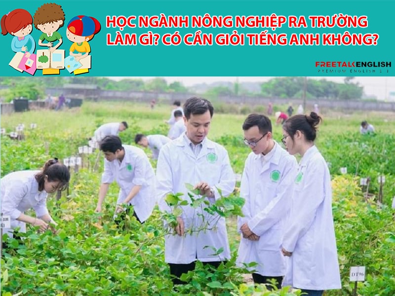Học ngành Nông nghiệp ra trường làm gì? Có cần giỏi Tiếng Anh không?