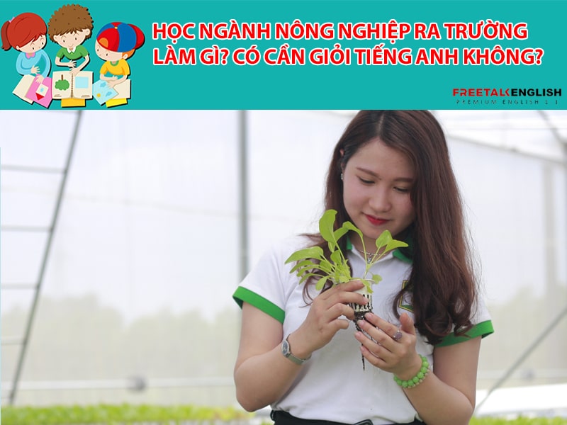 Học ngành Nông nghiệp ra trường làm gì? Có cần giỏi Tiếng Anh không?