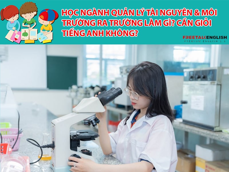 Học ngành Quản lý tài nguyên & môi trường ra trường làm gì? Cần giỏi Tiếng Anh không?