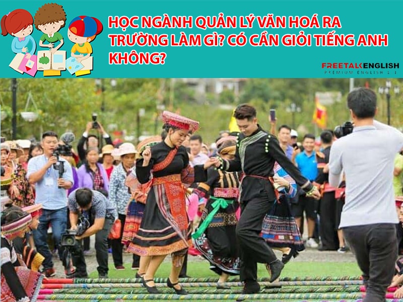 Học ngành quản lý văn hoá ra trường làm gì? Có cần giỏi tiếng Anh không?