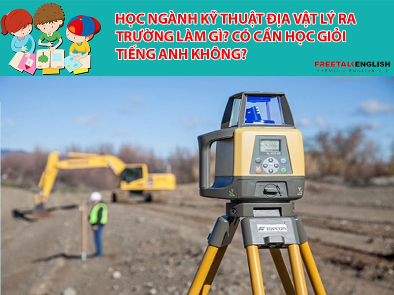 Học ngành Kỹ thuật địa vật lý ra trường làm gì? Có cần học giỏi Tiếng Anh không?