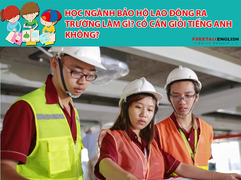Học ngành bảo hộ lao động ra trường làm gì? Có cần giỏi Tiếng Anh không?
