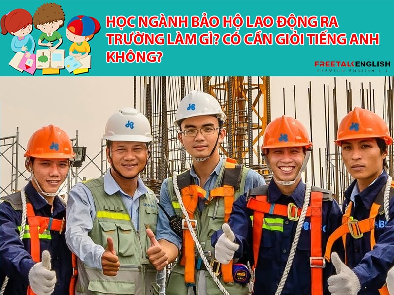 Học ngành bảo hộ lao động ra trường làm gì? Có cần giỏi Tiếng Anh không?