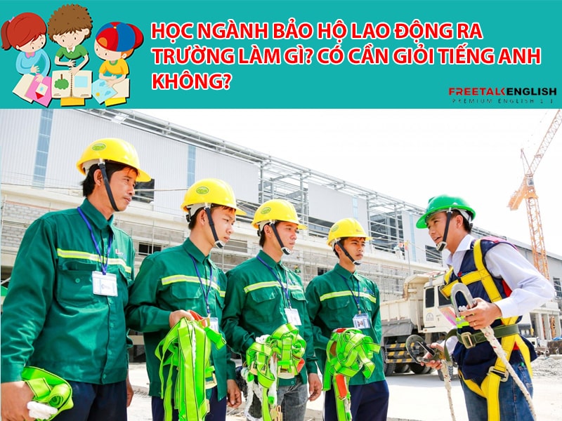 Học ngành bảo hộ lao động ra trường làm gì? Có cần giỏi Tiếng Anh không?
