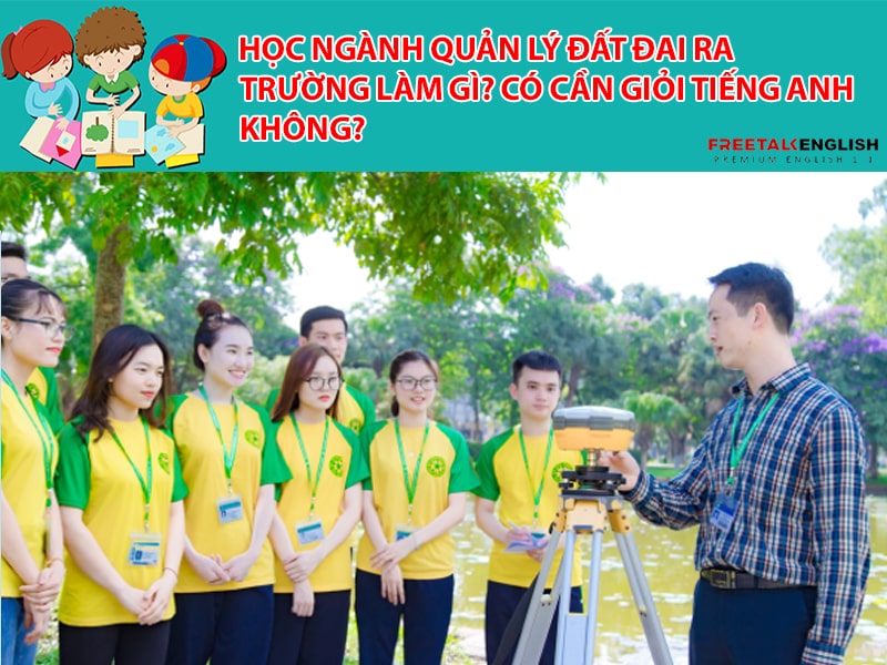 Học ngành quản lý đất đai ra trường làm gì? Có cần giỏi Tiếng Anh không?