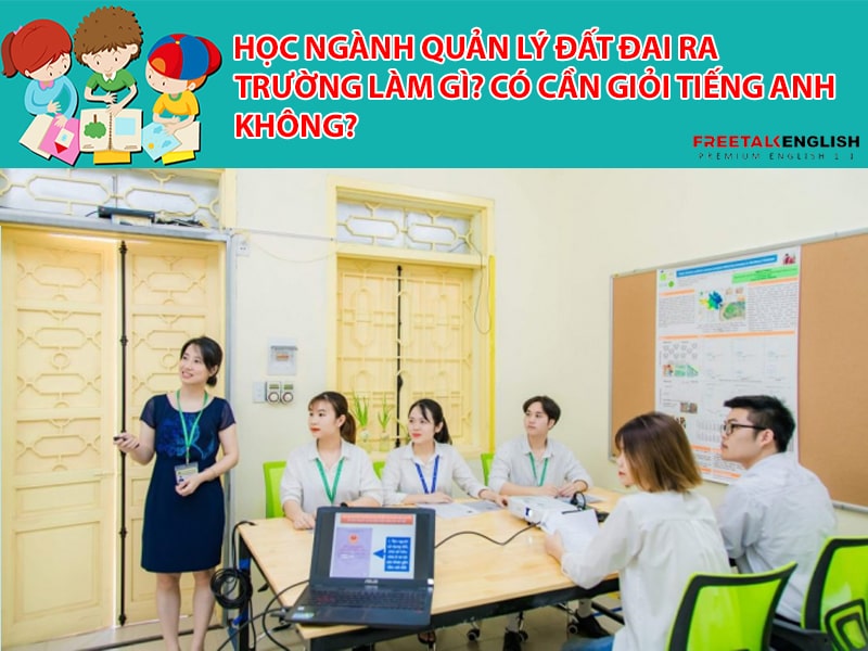 Học ngành quản lý đất đai ra trường làm gì? Có cần giỏi Tiếng Anh không?