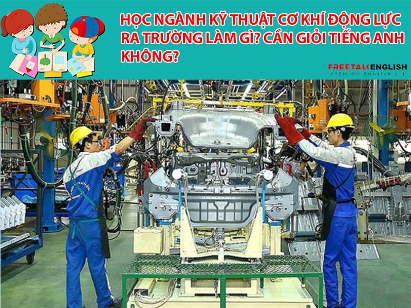 Học ngành Kỹ thuật cơ khí động lực ra trường làm gì? Cần giỏi Tiếng Anh không?