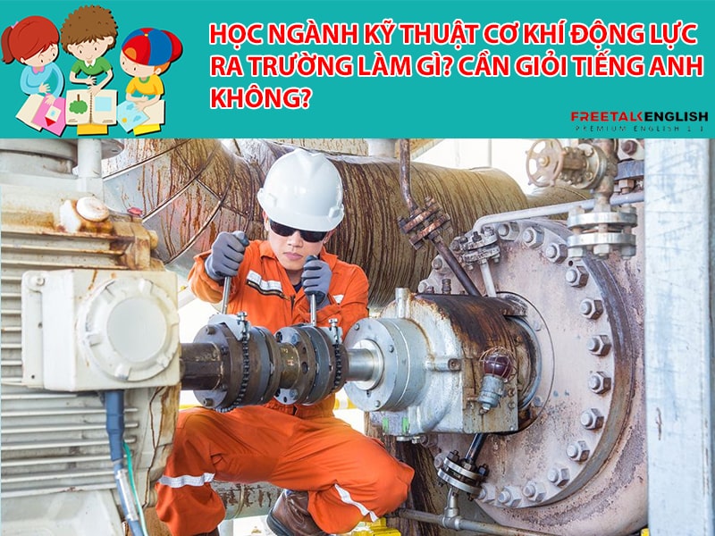 Học ngành Kỹ thuật cơ khí động lực ra trường làm gì? Cần giỏi Tiếng Anh không?