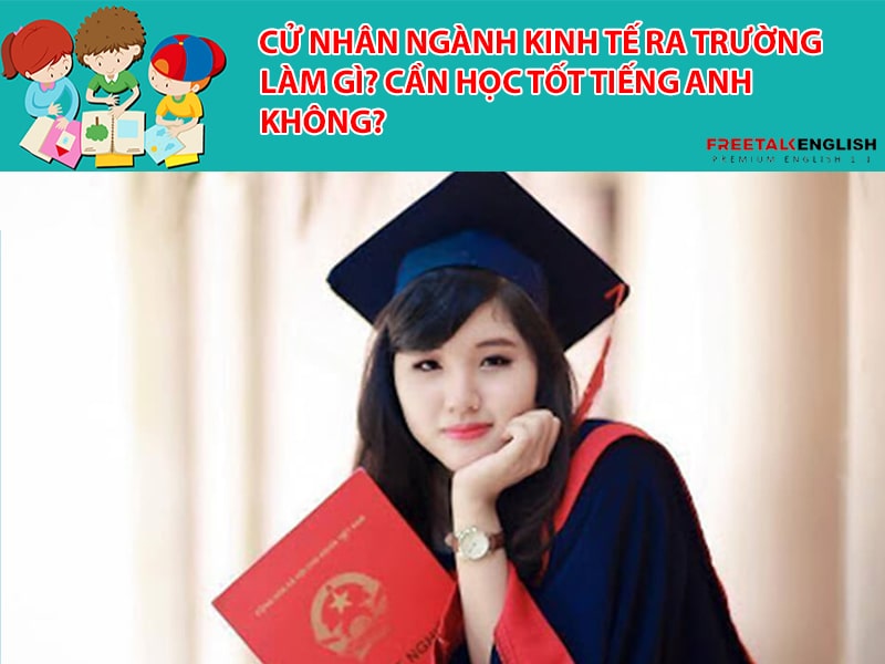 Cử nhân Ngành Kinh tế ra trường làm gì? Cần học tốt tiếng Anh không?