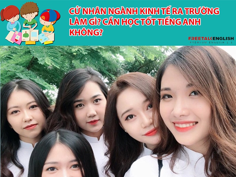 Cử nhân Ngành Kinh tế ra trường làm gì? Cần học tốt tiếng Anh không?