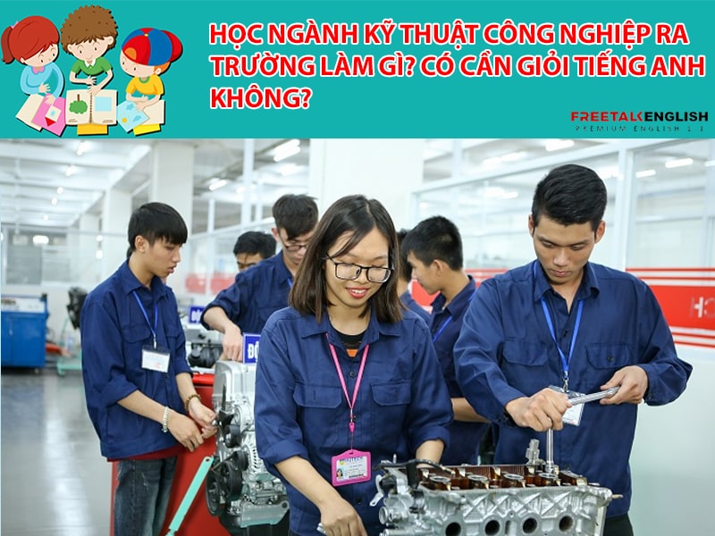 Học ngành Kỹ thuật Công nghiệp ra trường làm gì? Có cần giỏi tiếng Anh không?