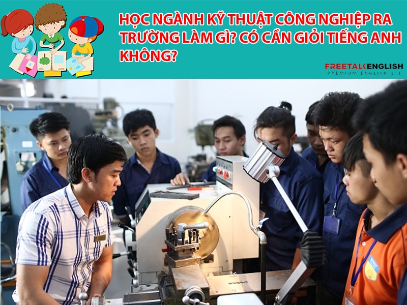 Học ngành Kỹ thuật Công nghiệp ra trường làm gì? Có cần giỏi tiếng Anh không?