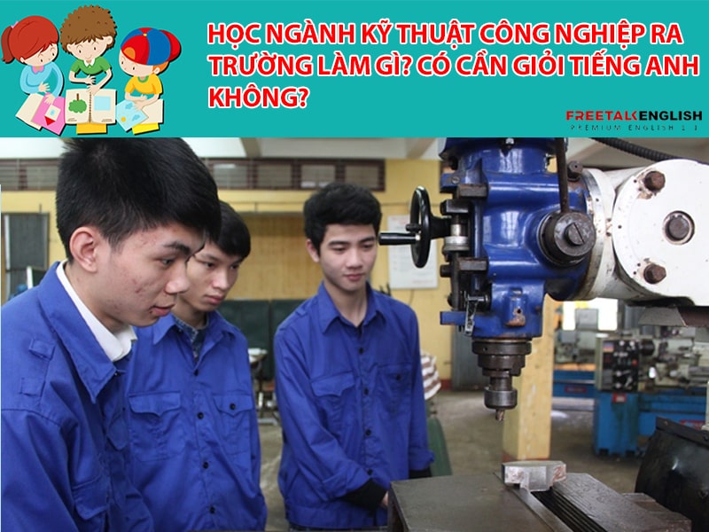 Học ngành Kỹ thuật Công nghiệp ra trường làm gì? Có cần giỏi tiếng Anh không?