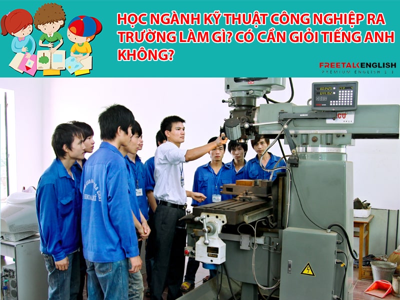 Học ngành Kỹ thuật Công nghiệp ra trường làm gì? Có cần giỏi tiếng Anh không?